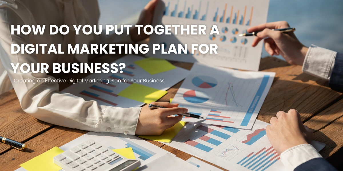 How Do You Put Together a Digital Marketing Plan for Your Business?