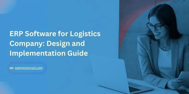 ERP Software for Logistics Company: Design and Implementation Guide